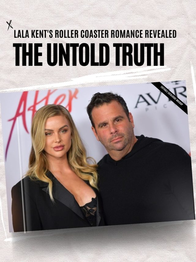 The Untold Truth: Lala Kent’s Roller Coaster Romance Revealed